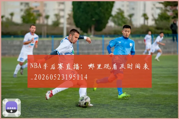 NBA季后赛直播：哪里观看及时间表_20260523195114
