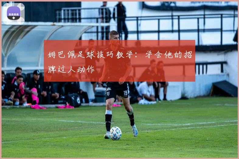 姆巴佩足球技巧教学：学会他的招牌过人动作