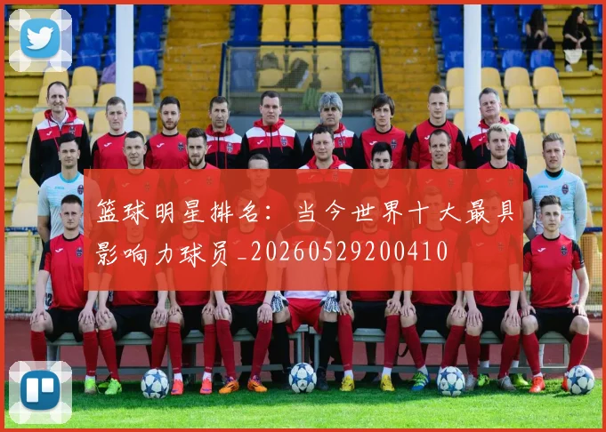 篮球明星排名：当今世界十大最具影响力球员_20260529200410