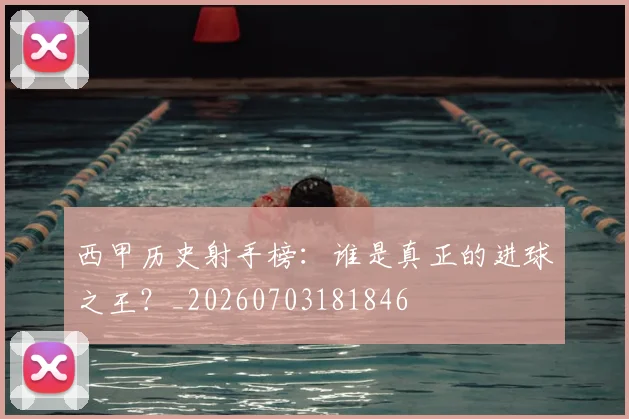 西甲历史射手榜:谁是真正的进球之王?_20260703181846