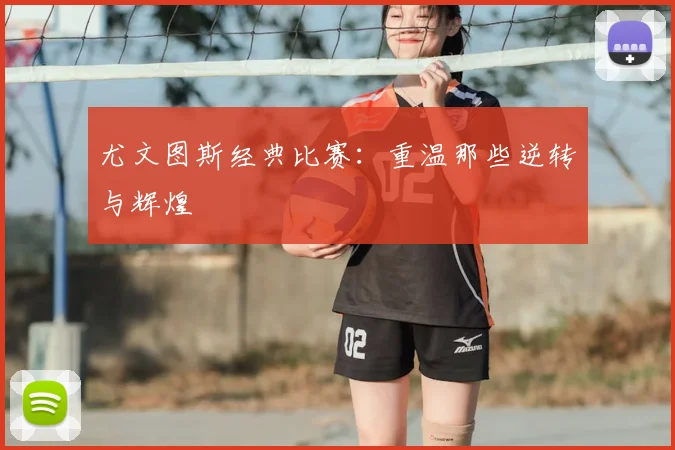 尤文图斯经典比赛:重温那些逆转与辉煌