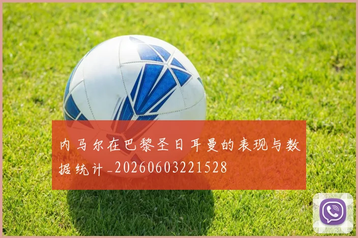 内马尔在巴黎圣日耳曼的表现与数据统计_20260603221528