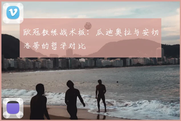 欧冠教练战术板：瓜迪奥拉与安切洛蒂的哲学对比