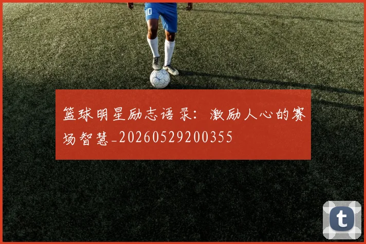 篮球明星励志语录:激励人心的赛场智慧_20260529200355