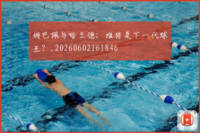 姆巴佩与哈兰德:谁将是下一代球王?_20260602161846