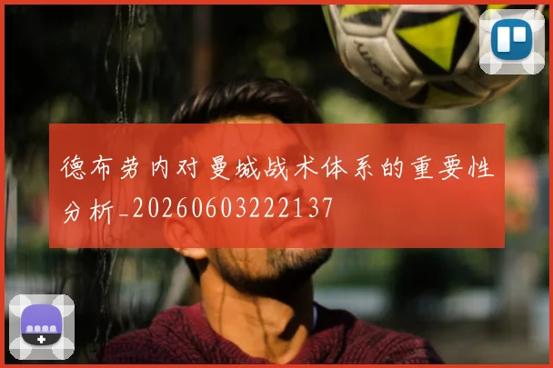 德布劳内对曼城战术体系的重要性分析_20260603222137