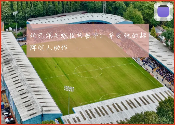 姆巴佩足球技巧教学：学会他的招牌过人动作