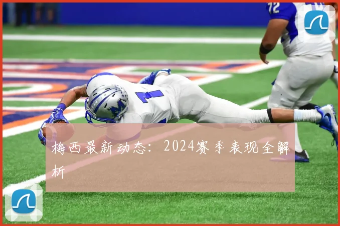 梅西最新动态:2024赛季表现全解析
