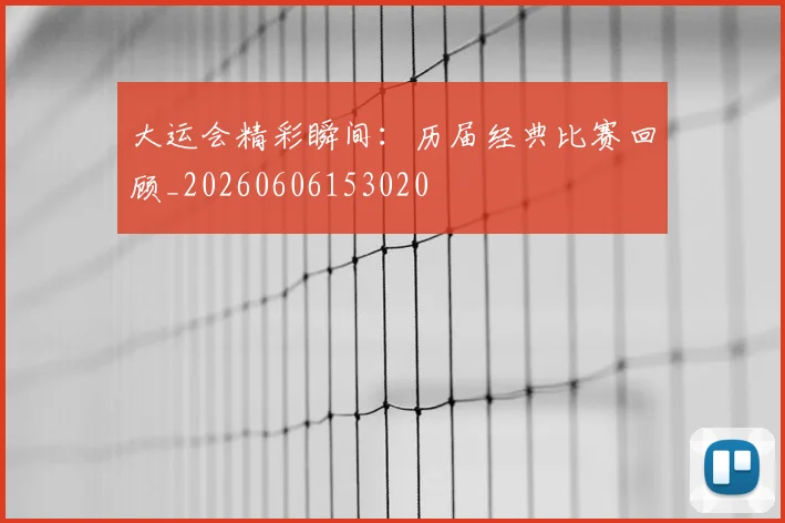 大运会精彩瞬间：历届经典比赛回顾_20260606153020
